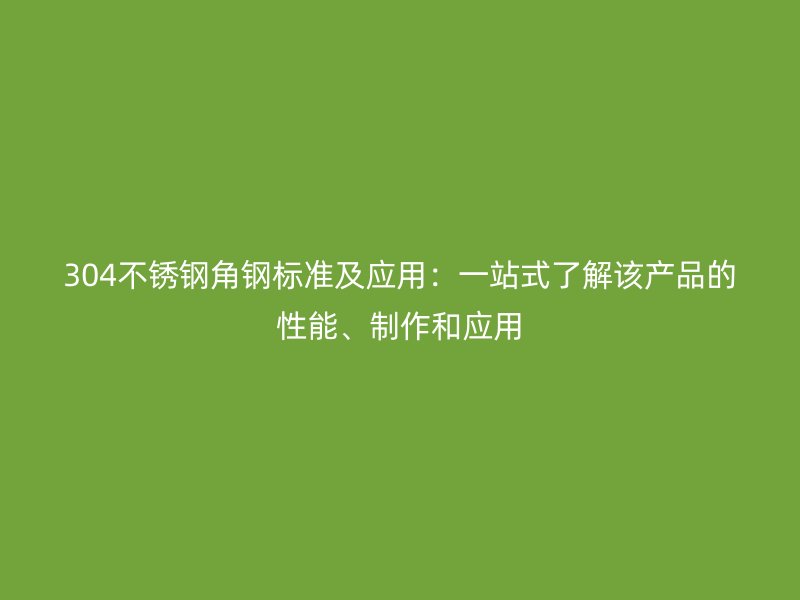 304不锈钢角钢标准及应用：一站式了解该产品的性能、制作和应用