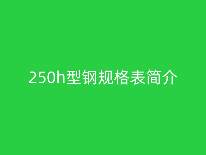 250h型钢规格表简介
