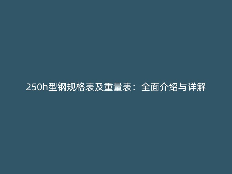250h型钢规格表及重量表：全面介绍与详解