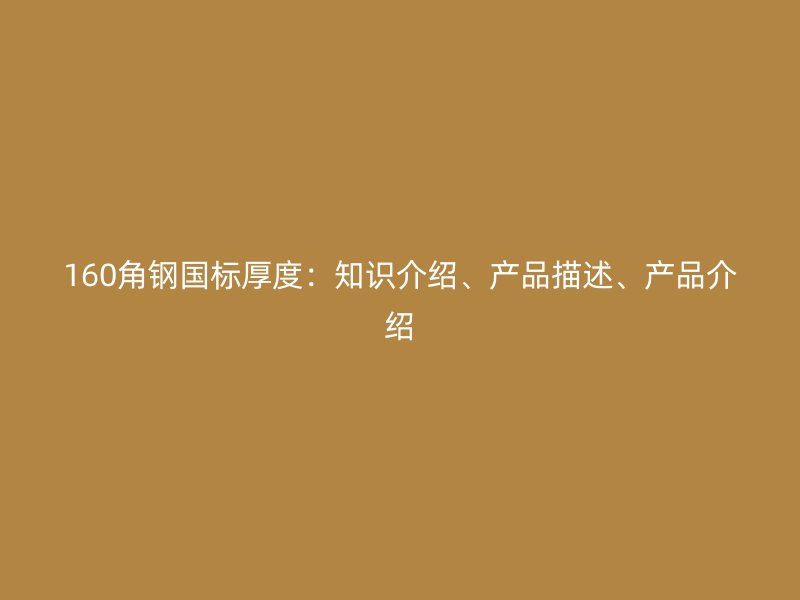 160角钢国标厚度：知识介绍、产品描述、产品介绍
