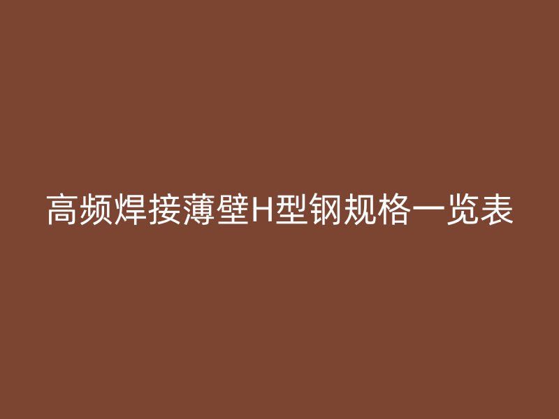 高频焊接薄壁H型钢规格一览表