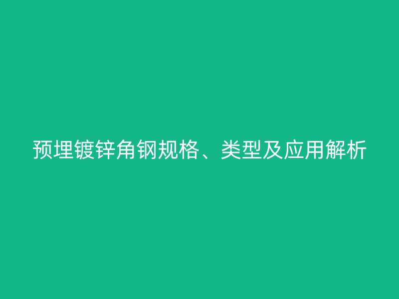 预埋镀锌角钢规格、类型及应用解析