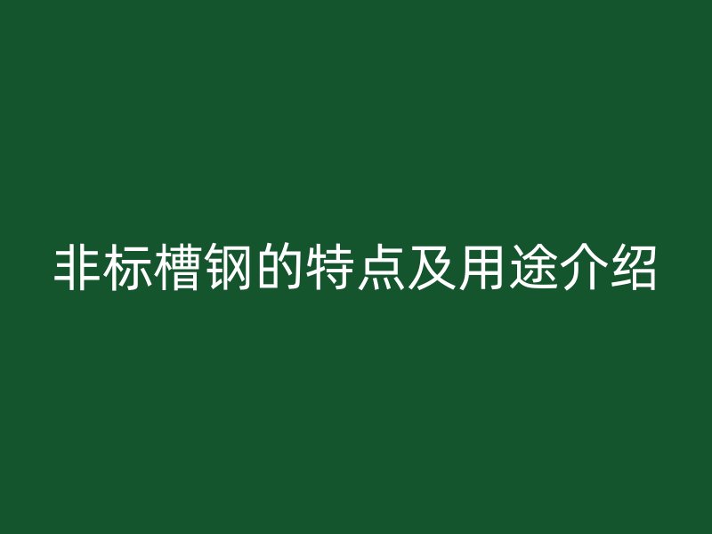 非标槽钢的特点及用途介绍