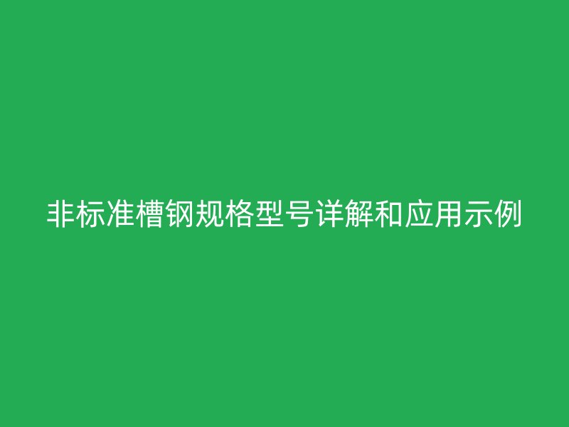 非标准槽钢规格型号详解和应用示例