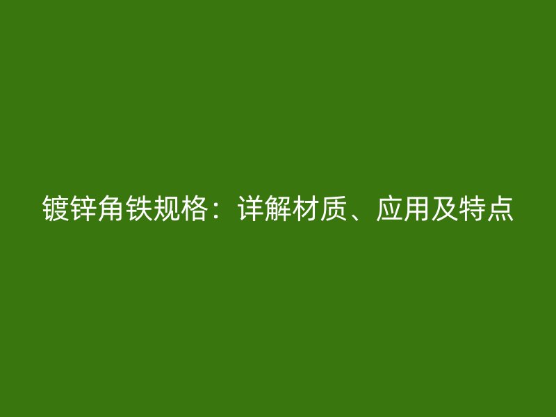 镀锌角铁规格：详解材质、应用及特点