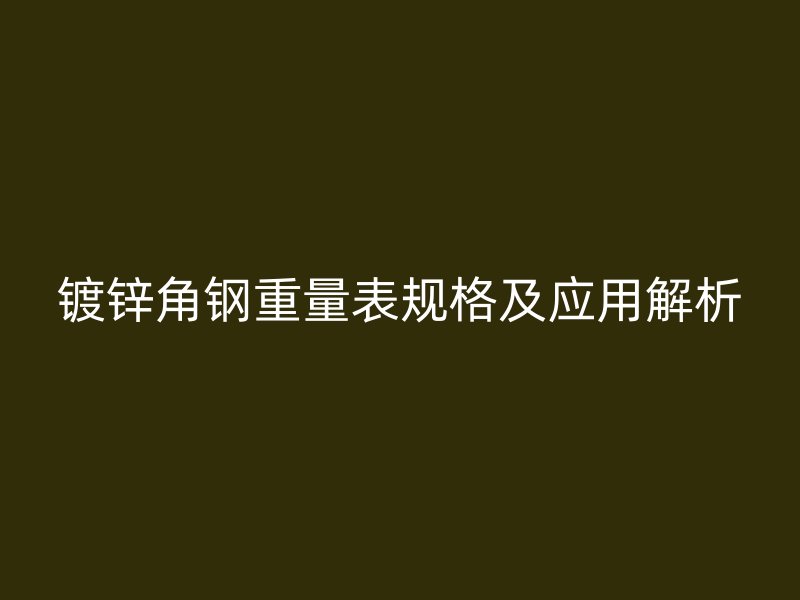 镀锌角钢重量表规格及应用解析