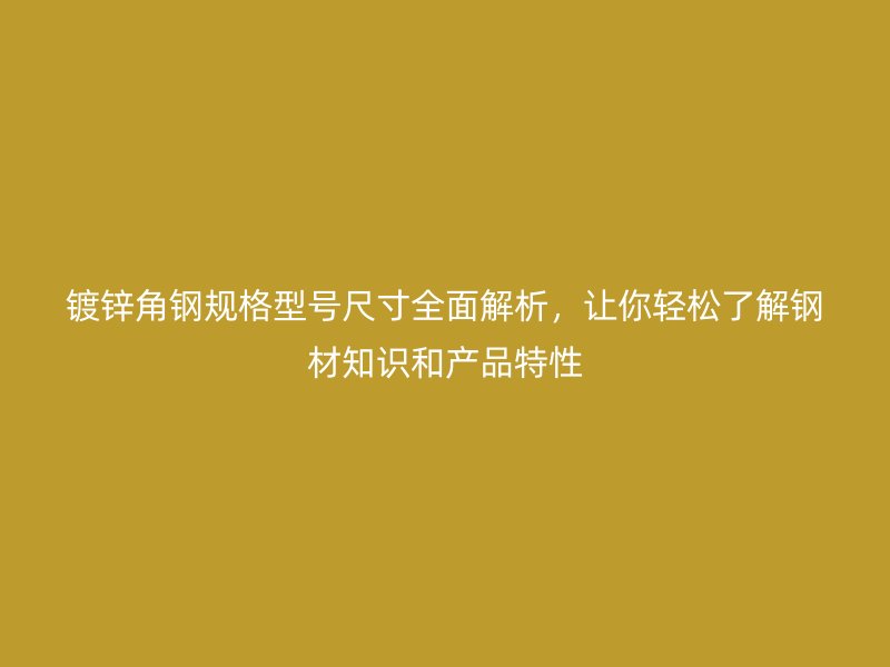 镀锌角钢规格型号尺寸全面解析,让你轻松了解钢材知识和产品特性