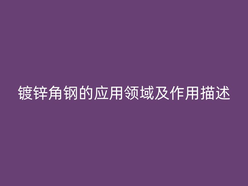 镀锌角钢的应用领域及作用描述