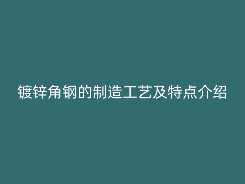 镀锌角钢的制造工艺及特点介绍