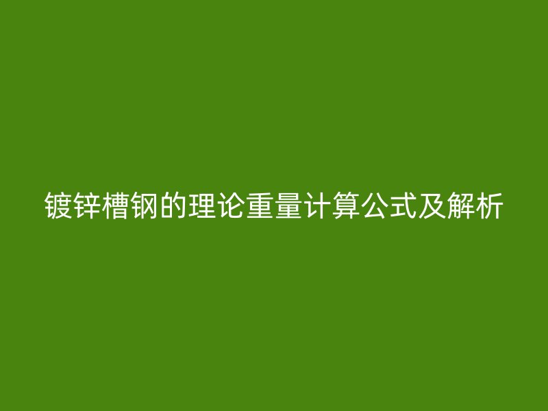 镀锌槽钢的理论重量计算公式及解析