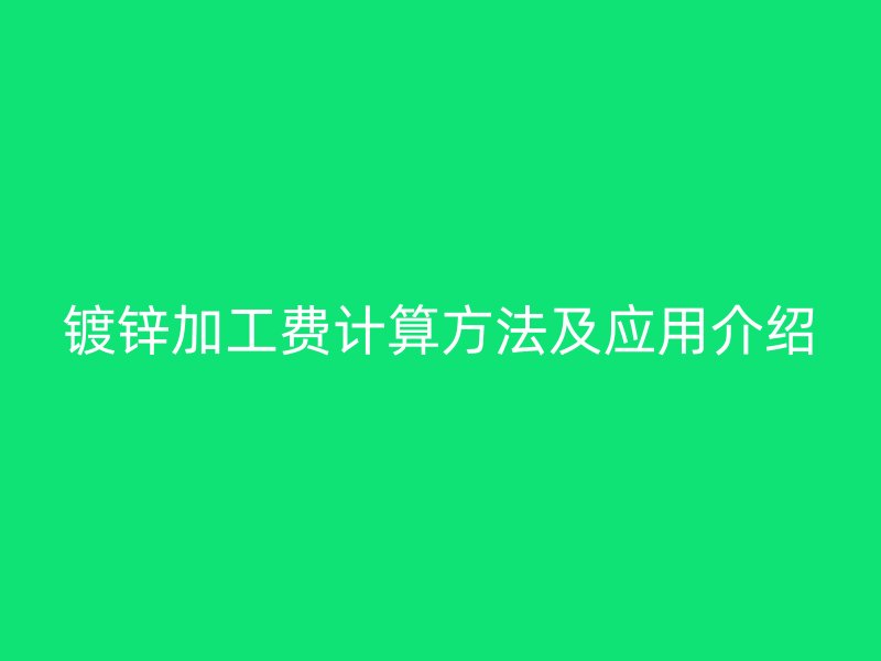 镀锌加工费计算方法及应用介绍