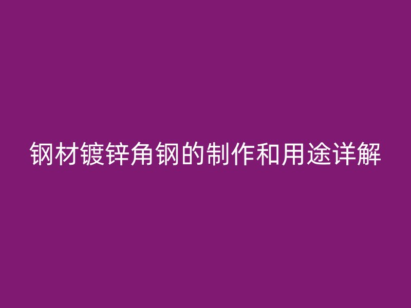 钢材镀锌角钢的制作和用途详解