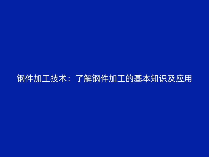 钢件加工技术:了解钢件加工的基本知识及应用