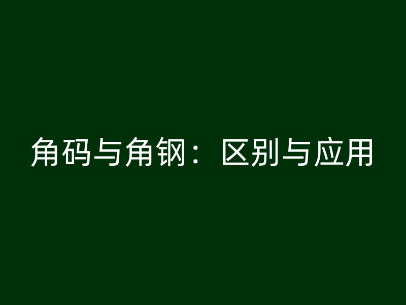 角码与角钢:区别与应用