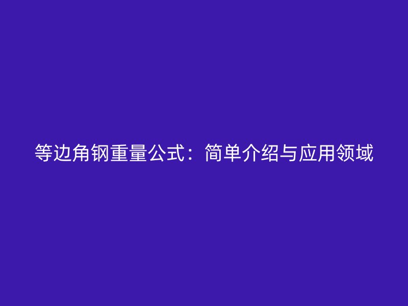 等边角钢重量公式:简单介绍与应用领域