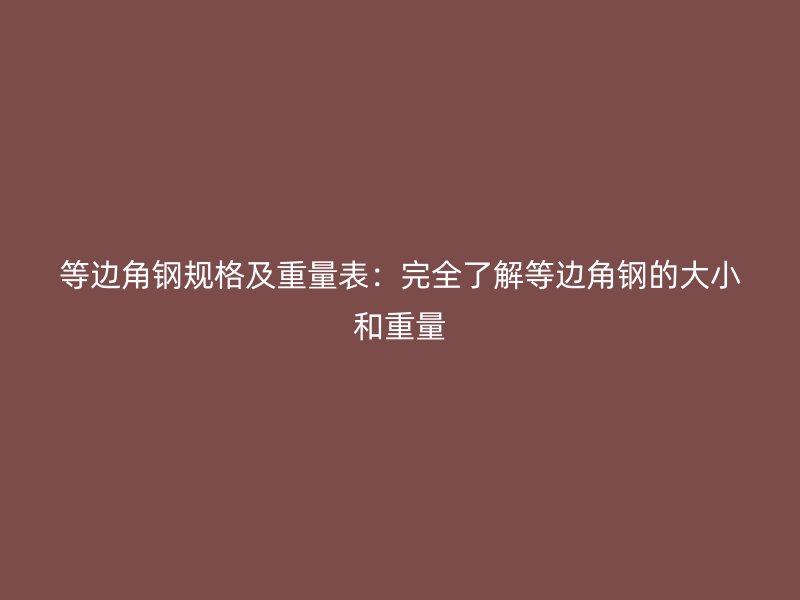 等边角钢规格及重量表:完全了解等边角钢的大小和重量
