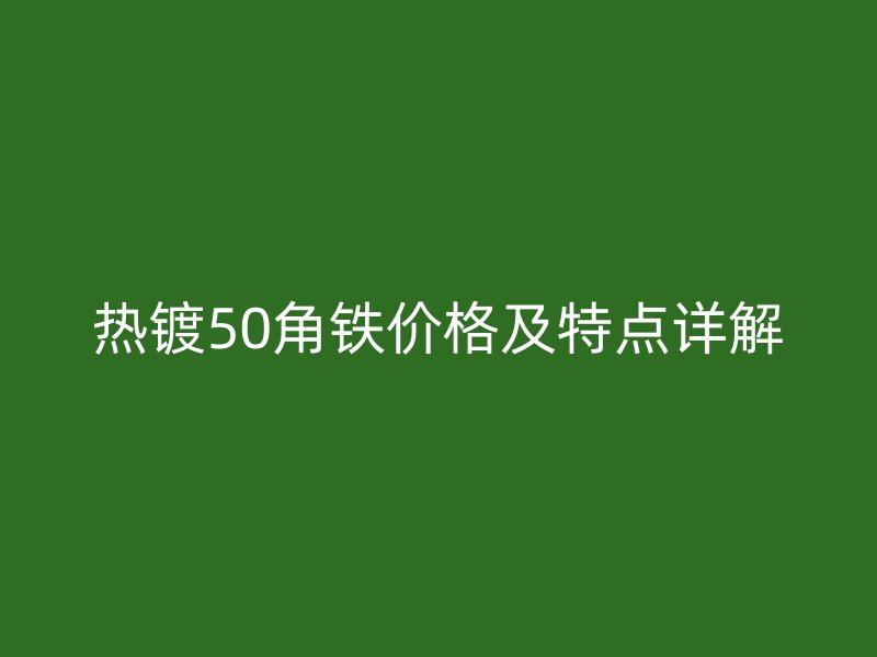 热镀50角铁价格及特点详解