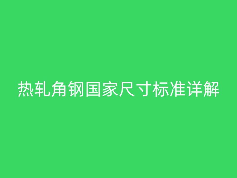 热轧角钢国家尺寸标准详解