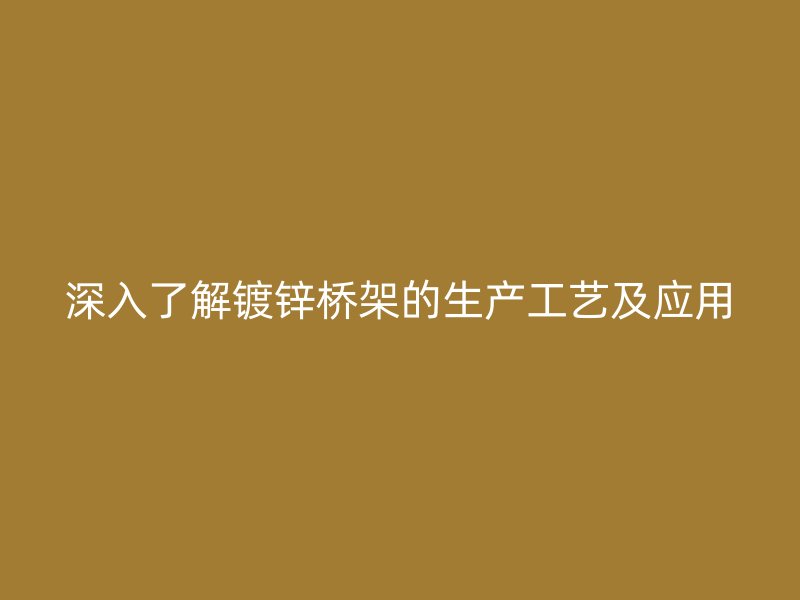 深入了解镀锌桥架的生产工艺及应用