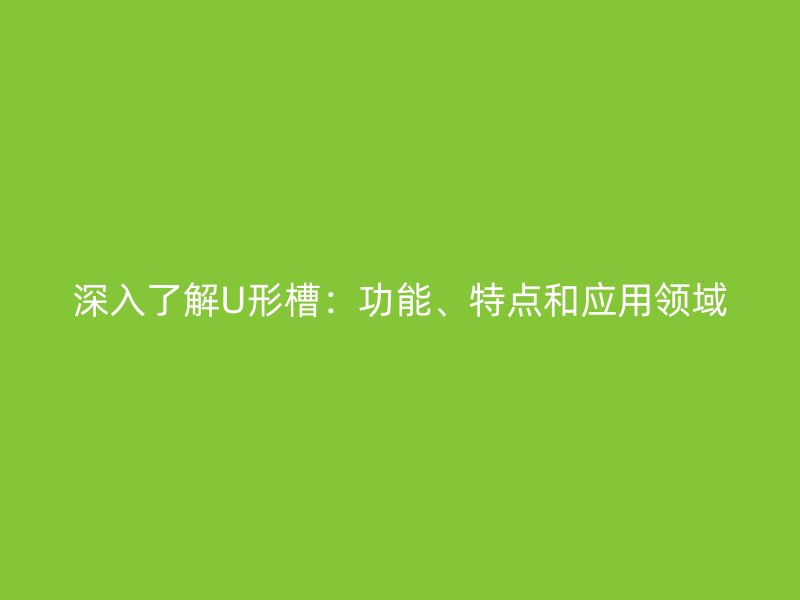 深入了解U形槽:功能、特点和应用领域
