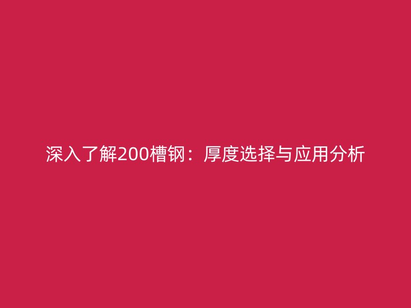 深入了解200槽钢:厚度选择与应用分析