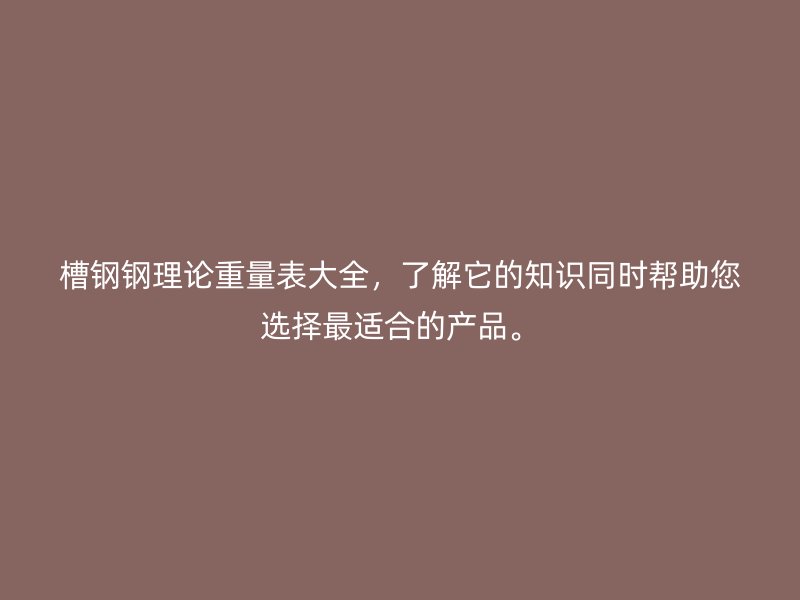 槽钢钢理论重量表大全,了解它的知识同时帮助您选择最适合的产品。