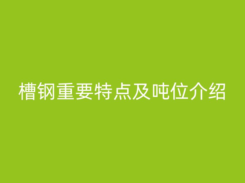 槽钢重要特点及吨位介绍