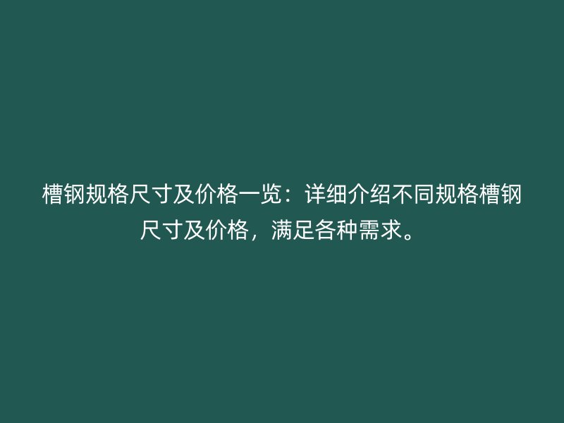 槽钢规格尺寸及价格一览:详细介绍不同规格槽钢尺寸及价格,满足各种需求。