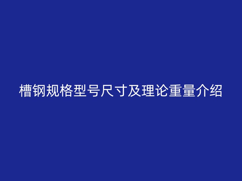 槽钢规格型号尺寸及理论重量介绍