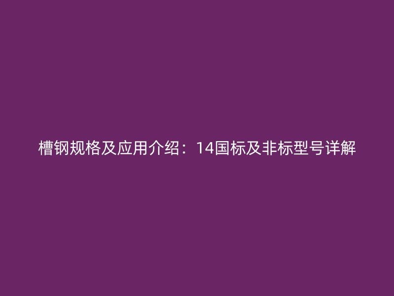 槽钢规格及应用介绍:14国标及非标型号详解