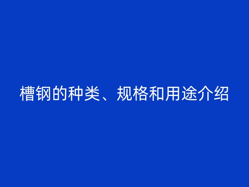 槽钢的种类、规格和用途介绍