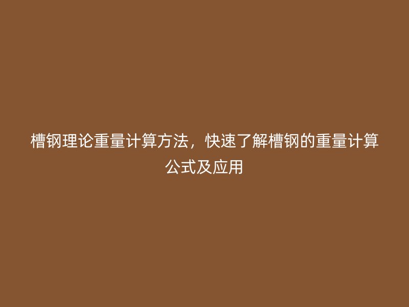 槽钢理论重量计算方法,快速了解槽钢的重量计算公式及应用