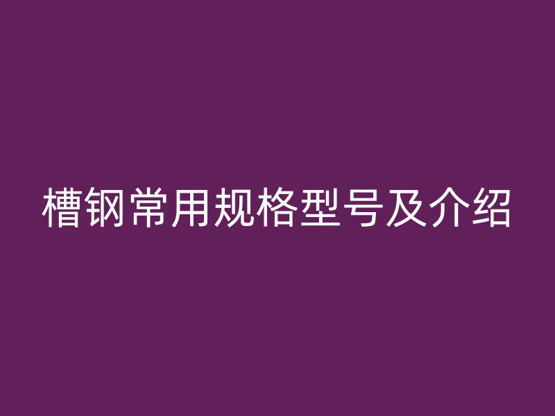 槽钢常用规格型号及介绍