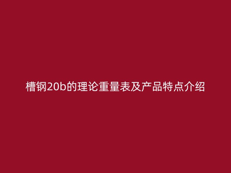 槽钢20b的理论重量表及产品特点介绍