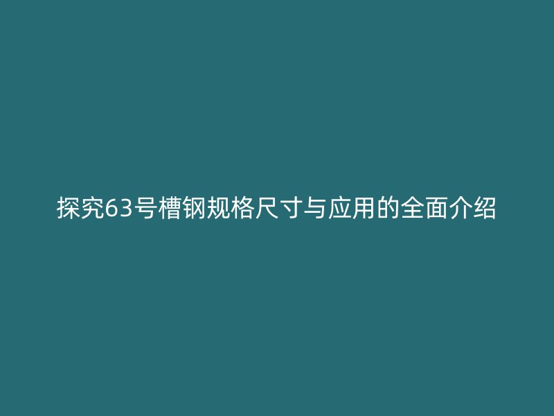 探究63号槽钢规格尺寸与应用的全面介绍