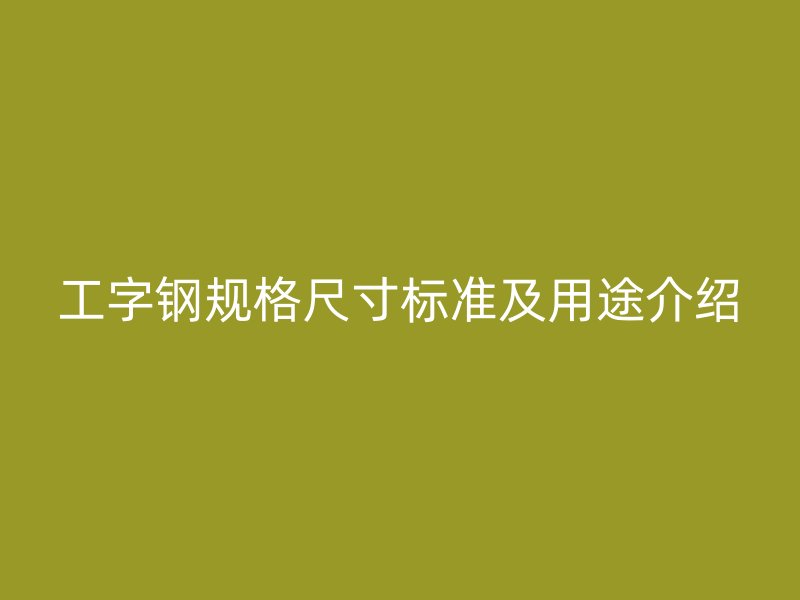 工字钢规格尺寸标准及用途介绍