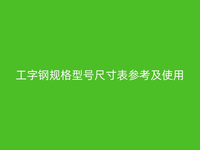 工字钢规格型号尺寸表参考及使用