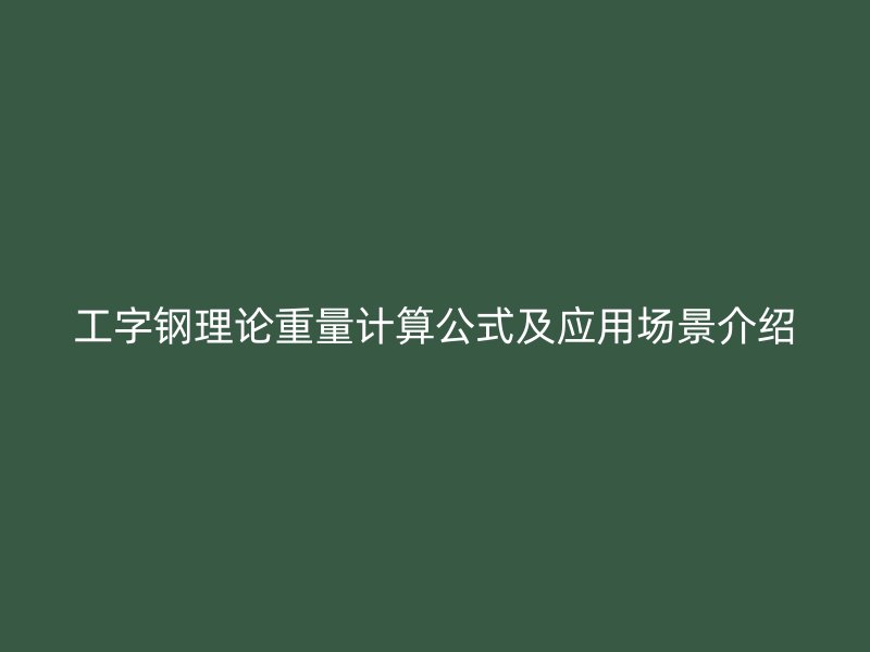 工字钢理论重量计算公式及应用场景介绍