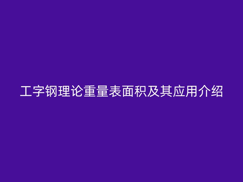 工字钢理论重量表面积及其应用介绍