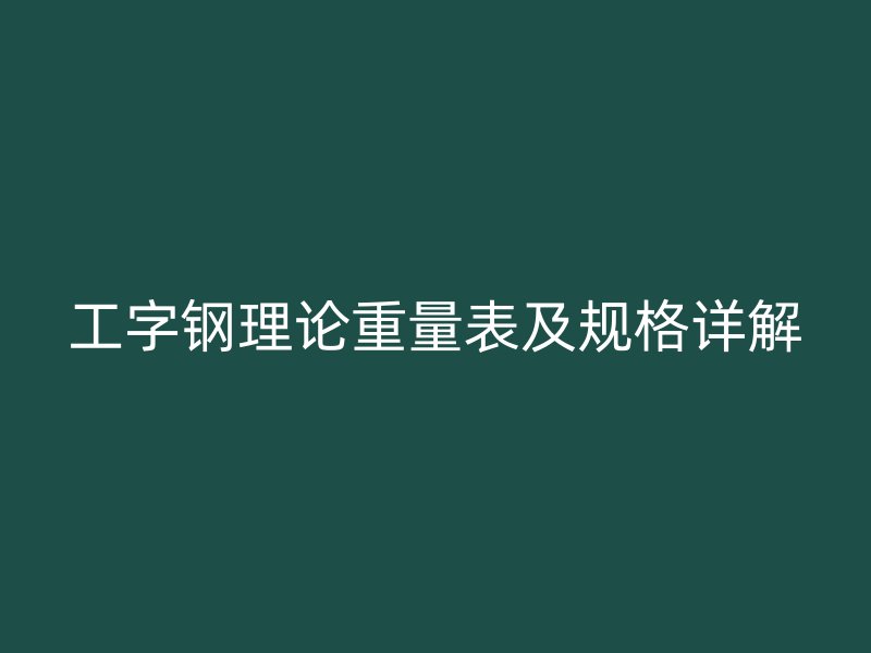 工字钢理论重量表及规格详解