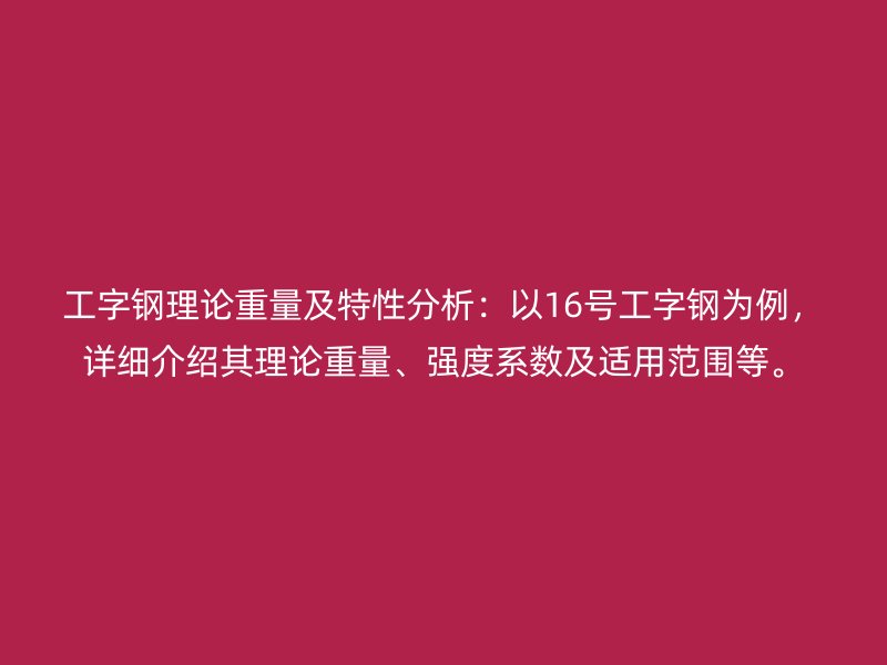 工字钢理论重量及特性分析:以16号工字钢为例,详细介绍其理论重量、强度系数及适用范围等。