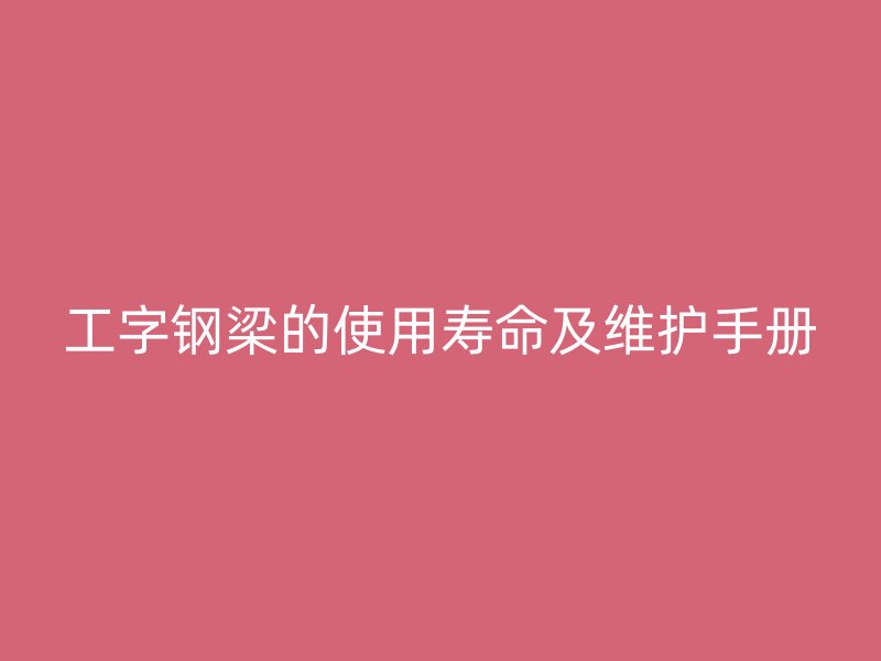 工字钢梁的使用寿命及维护手册