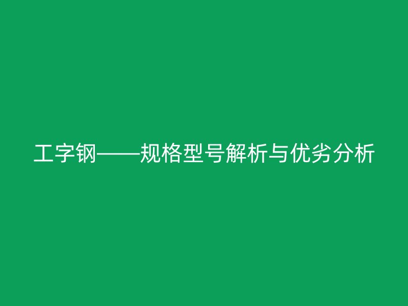 工字钢——规格型号解析与优劣分析