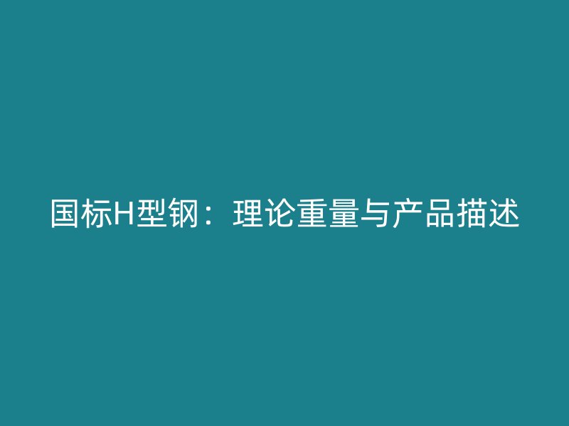 国标H型钢:理论重量与产品描述