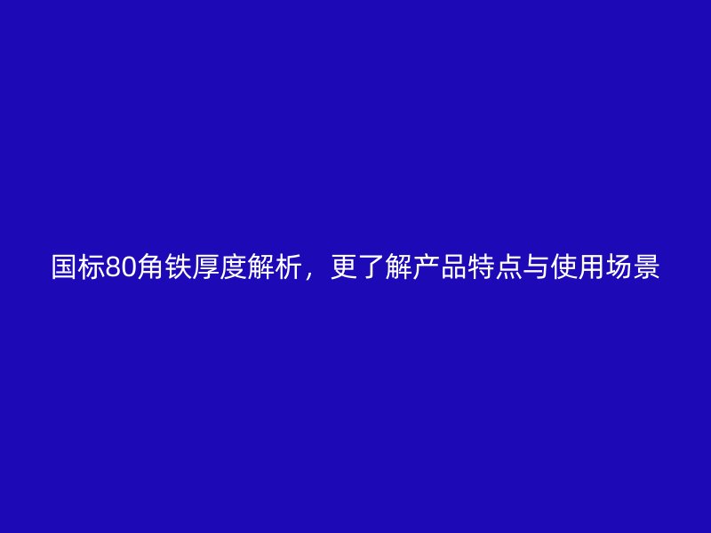 国标80角铁厚度解析,更了解产品特点与使用场景