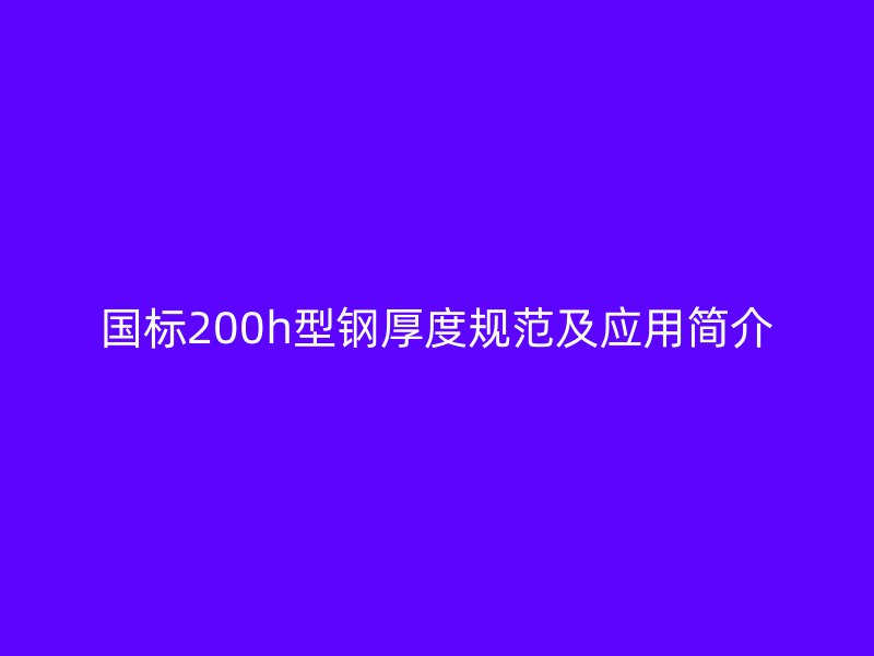 国标200h型钢厚度规范及应用简介