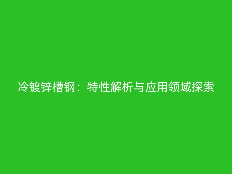 冷镀锌槽钢:特性解析与应用领域探索