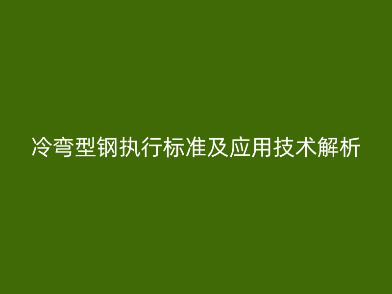 冷弯型钢执行标准及应用技术解析