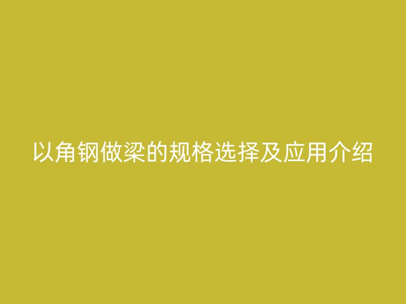 以角钢做梁的规格选择及应用介绍