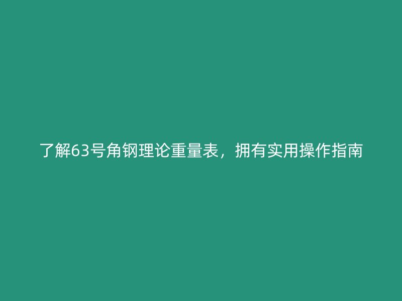 了解63号角钢理论重量表,拥有实用操作指南